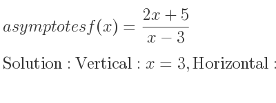 The asymptotes of f(x)=(2x+5)/(x-3) is Vertical: x=3,Horizontal: y=2